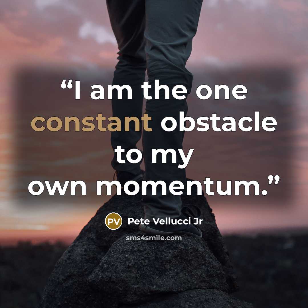 “I am the one constant obstacle to my own momentum.” quote by Pete Vellucci Jr