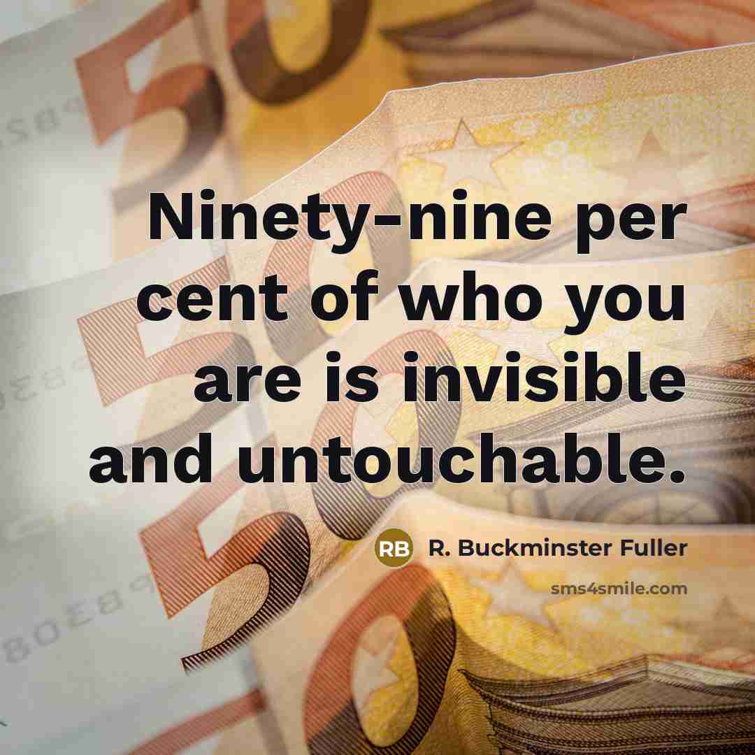 “Ninety-nine per cent of who you are is invisible and…” quote by R. Buckminster Fuller