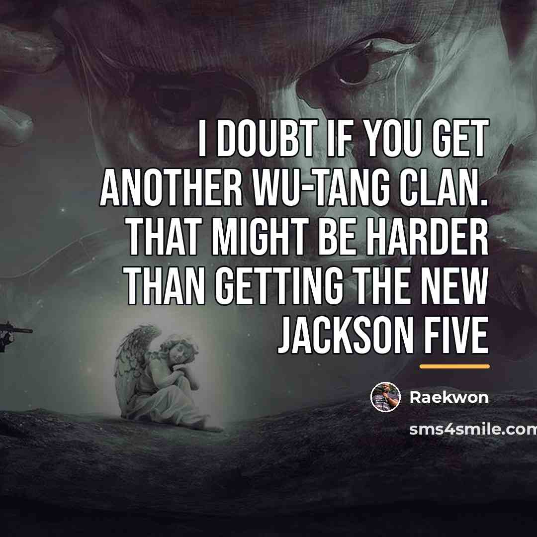 “I doubt if you get another Wu-Tang Clan. That might…” quote by Raekwon