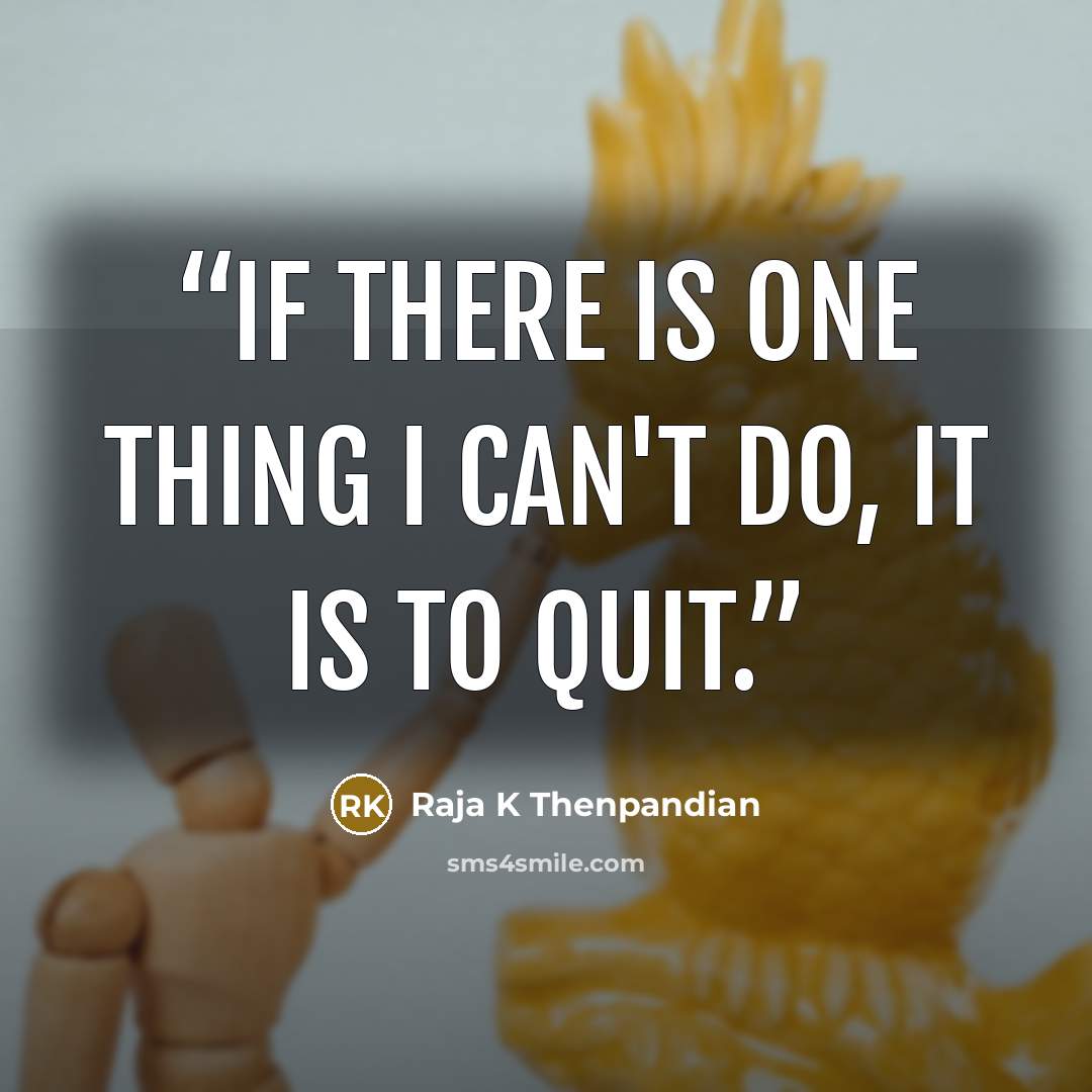 “If there is one thing I can't do, it is to quit.” quote by Raja K Thenpandian