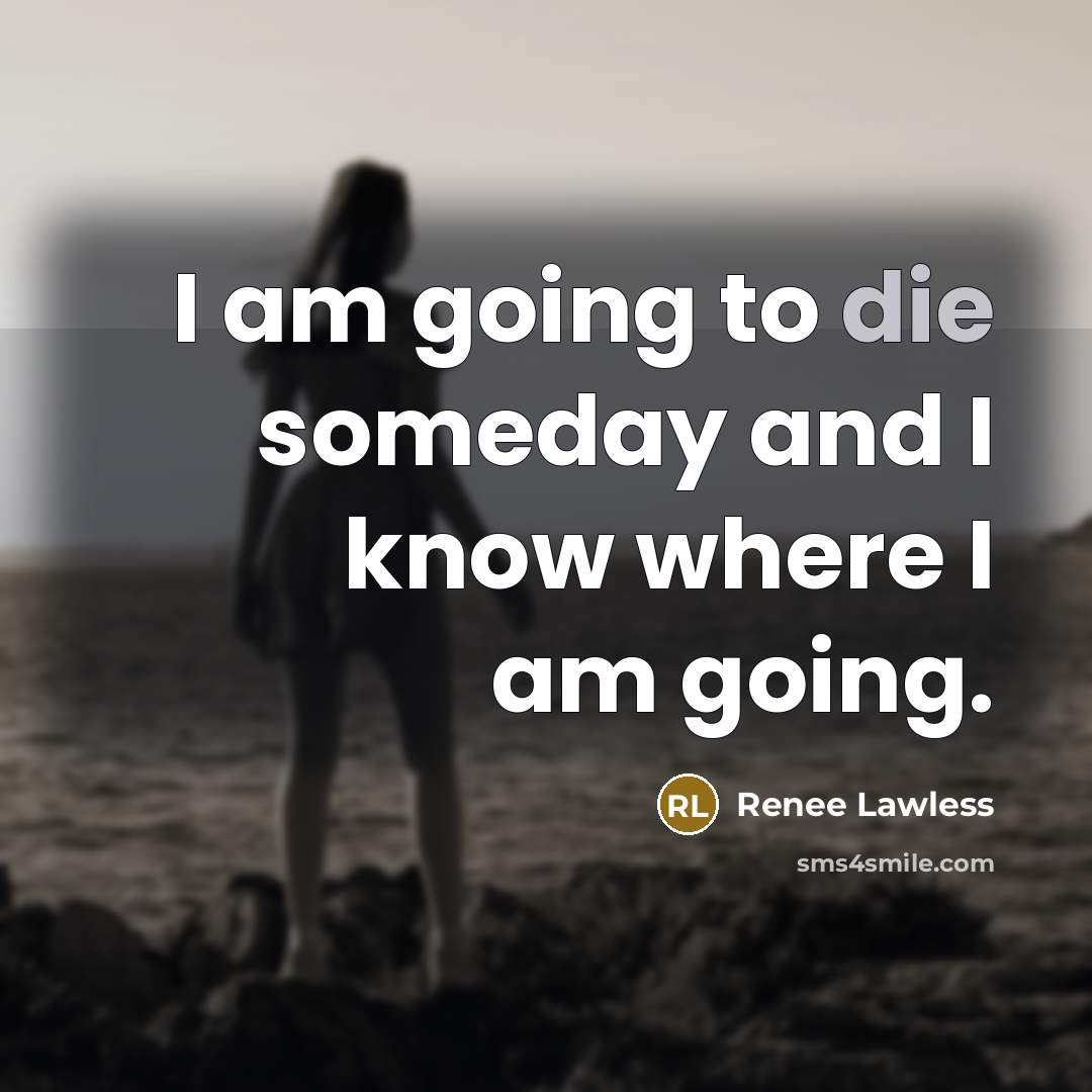 “I am going to die someday and I know where…” quote by Renee Lawless