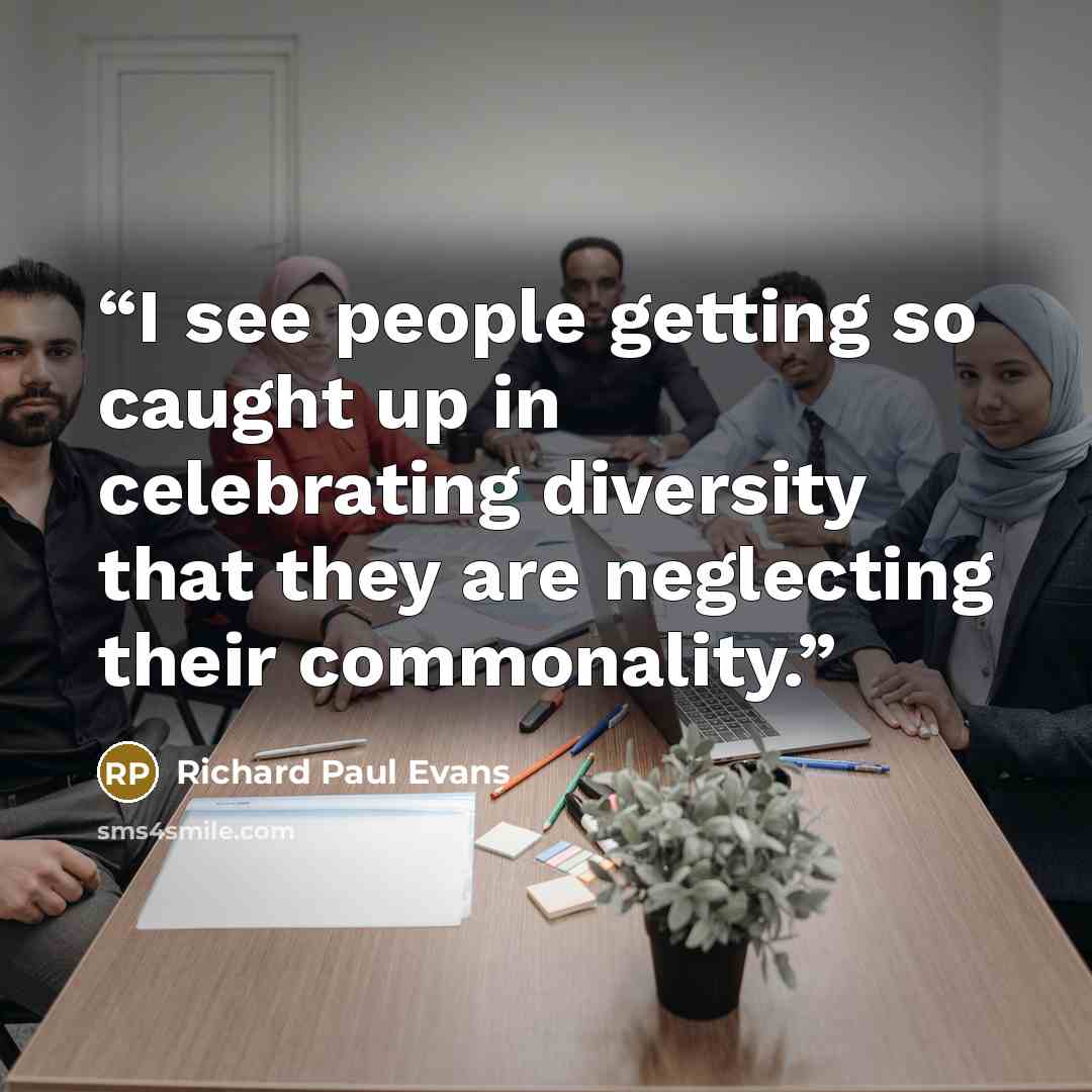 “I see people getting so caught up in celebrating diversity that they are neglecting their commonality.” quote by Richard Paul Evans