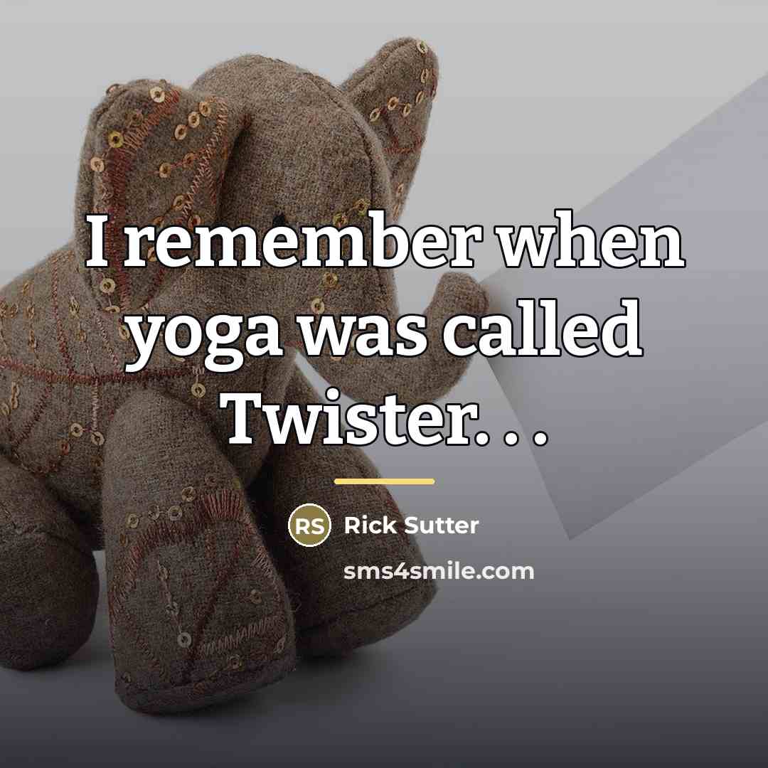 “I remember when yoga was called Twister. . .…” quote by Rick Sutter