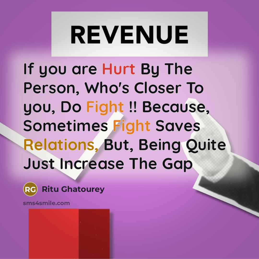 “If you are Hurt By The Person, Who's Closer To you, Do Fight !! Because, Sometimes Fight Saves Relations, But, Being Quite Just Increase The Gap” quote by Ritu Ghatourey
