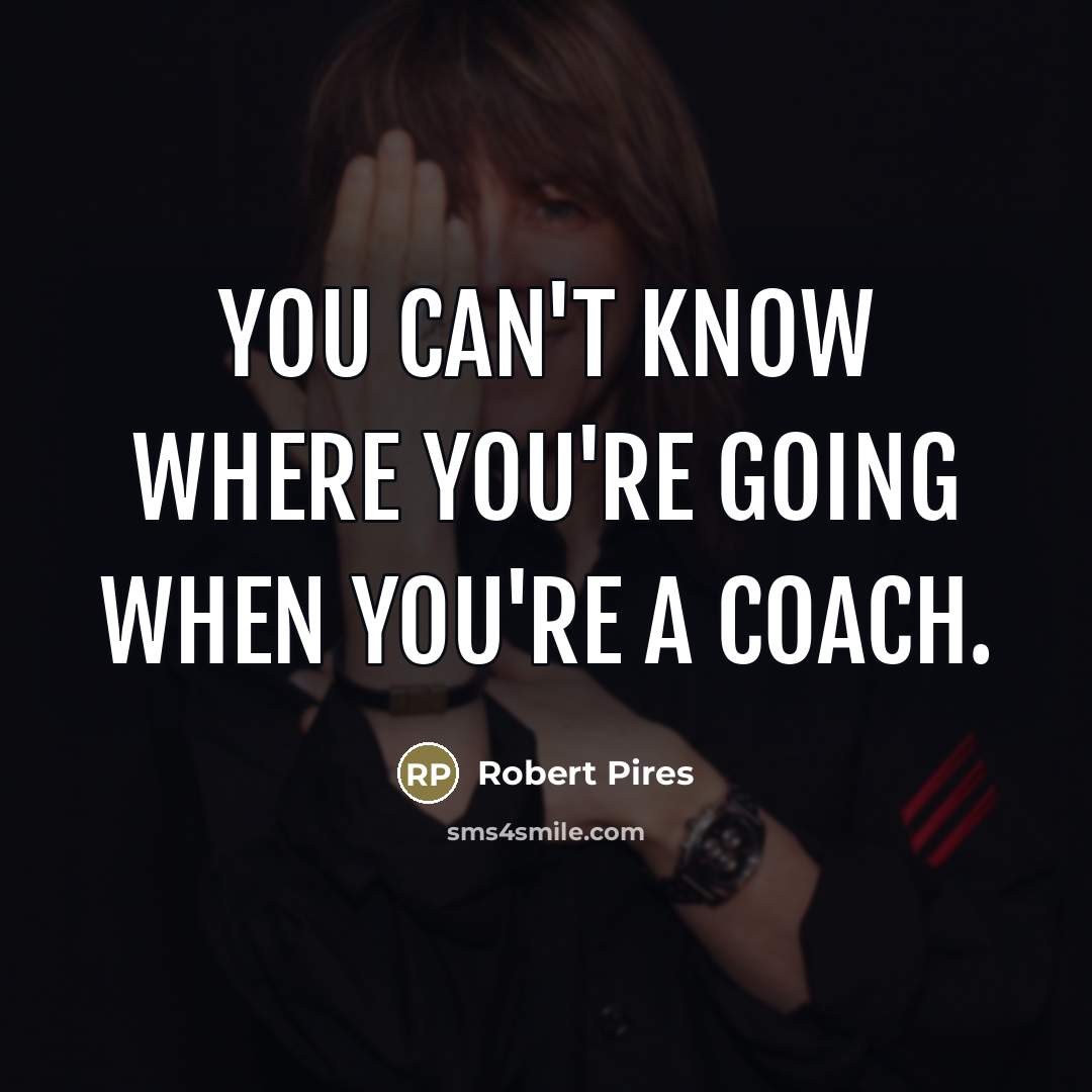 “You can't know where you're going when you're a coach.…” quote by Robert Pires