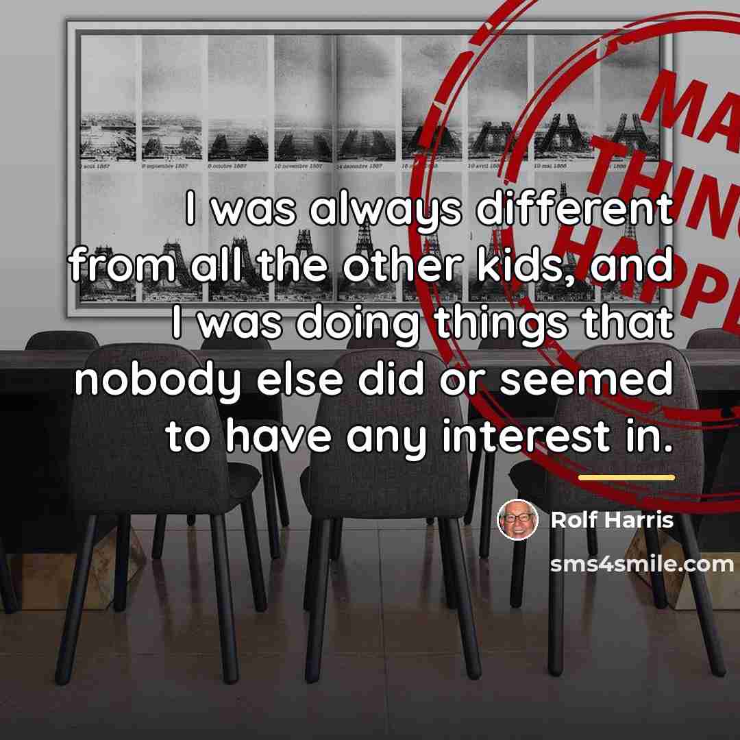 “I was always different from all the other kids, and…” quote by Rolf Harris