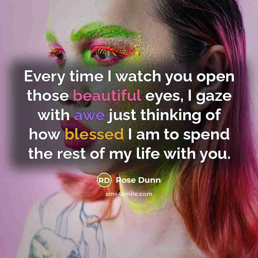 “Every time I watch you open those beautiful eyes, I gaze with awe just thinking of how blessed I am to spend the rest of my life with you.” quote by Rose Dunn