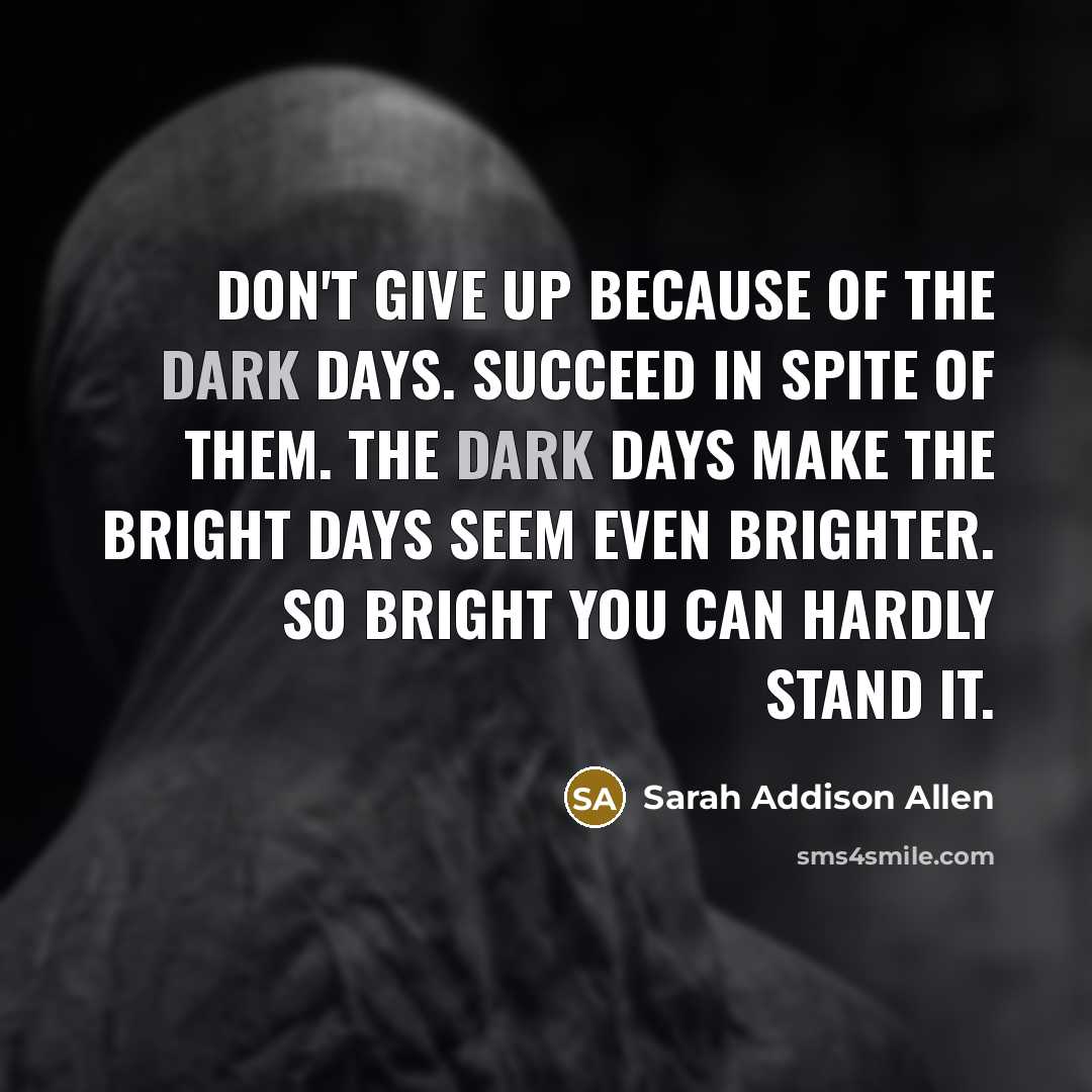 “Don't give up because of the dark days. Succeed in…” quote by Sarah Addison Allen