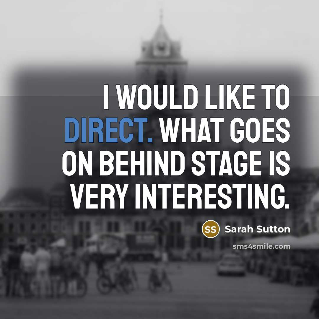 “I would like to direct. What goes on behind stage…” quote by Sarah Sutton