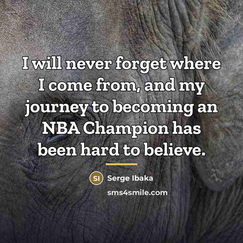 “I will never forget where I come from, and my…” quote by Serge Ibaka
