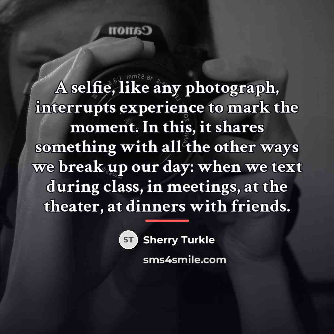 “A selfie, like any photograph, interrupts experience to mark the…” quote by Sherry Turkle