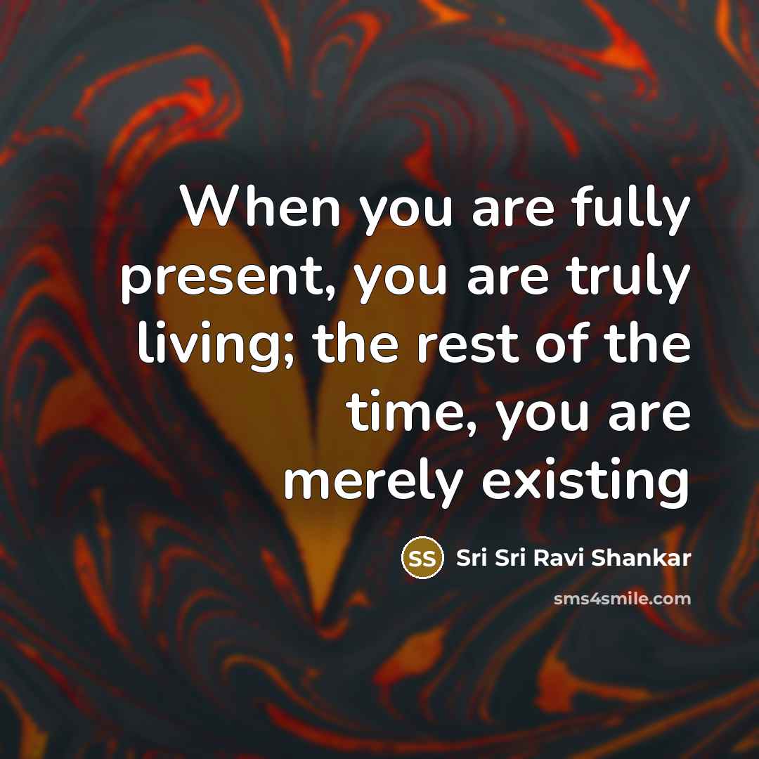 “When you are fully present, you are truly living; the…” quote by Sri Sri Ravi Shankar