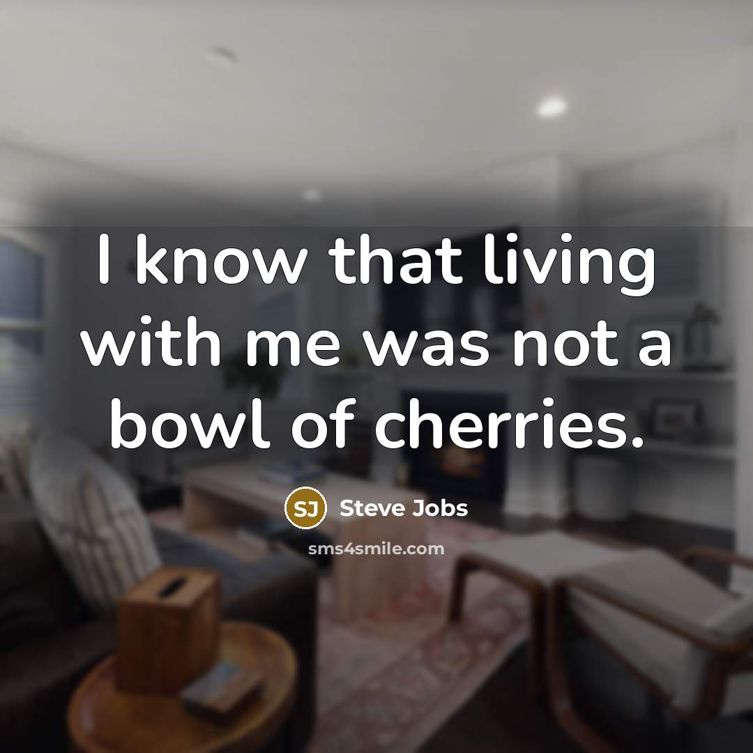 “I know that living with me was not a bowl…” quote by Steve Jobs