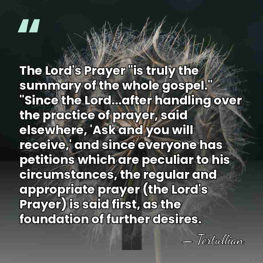 The Lord's Prayer "is truly the summary of the whole gospel." "Since&hellip; - Tertullian