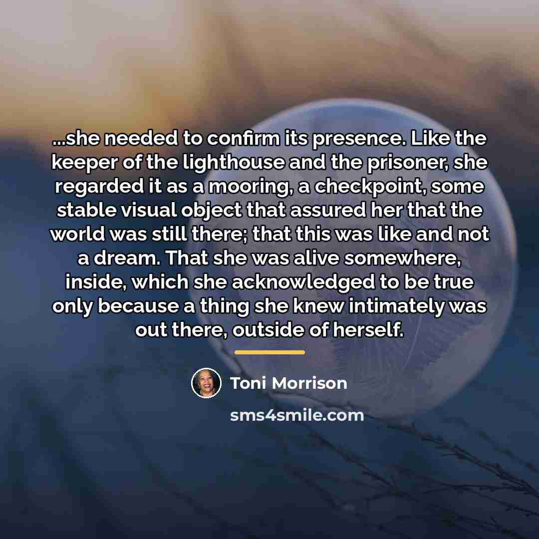“...she needed to confirm its presence. Like the keeper of…” quote by Toni Morrison