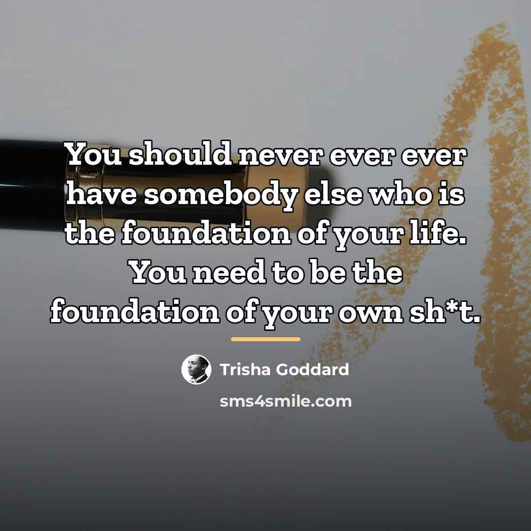 “You should never ever ever have somebody else who is…” quote by Trisha Goddard