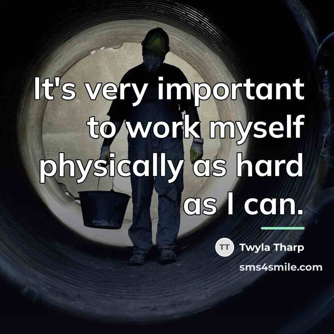 “It's very important to work myself physically as hard as…” quote by Twyla Tharp