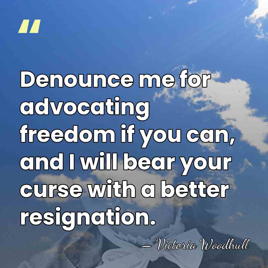 Denounce me for advocating freedom if you can, and I will bear&hellip; - Victoria Woodhull