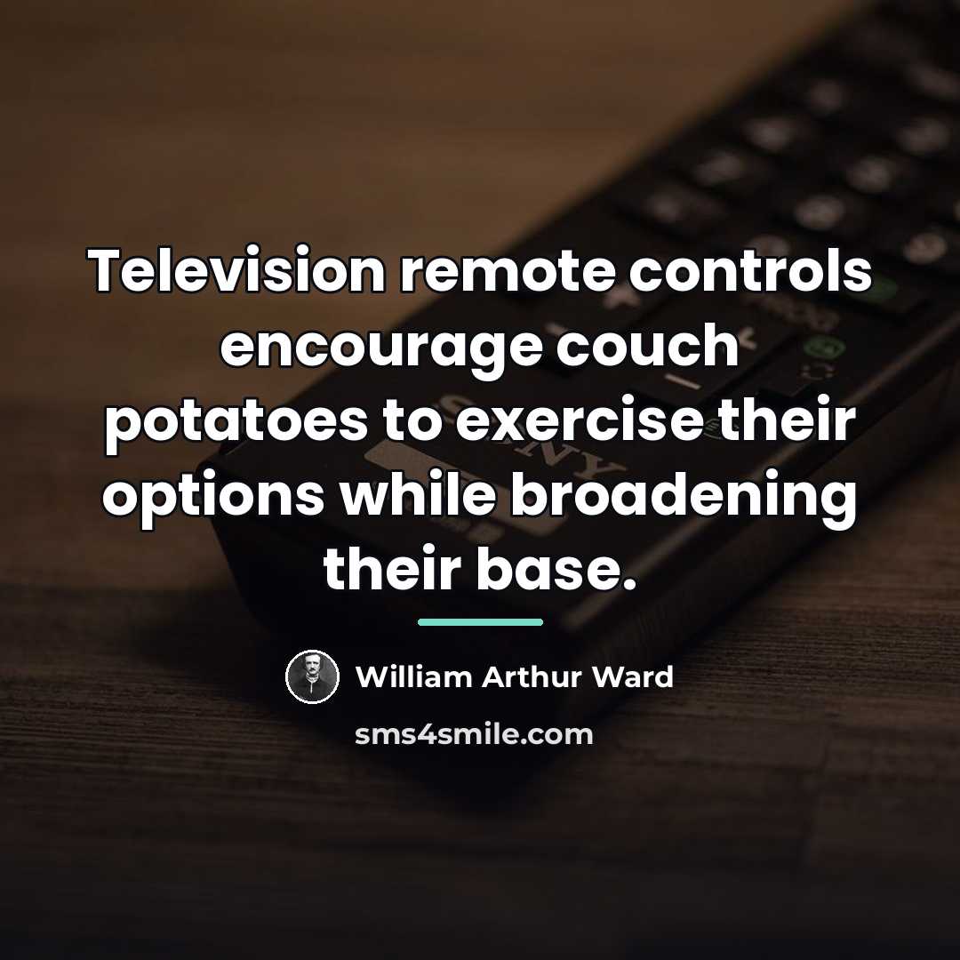 “Television remote controls encourage couch potatoes to exercise their options…” quote by William Arthur Ward