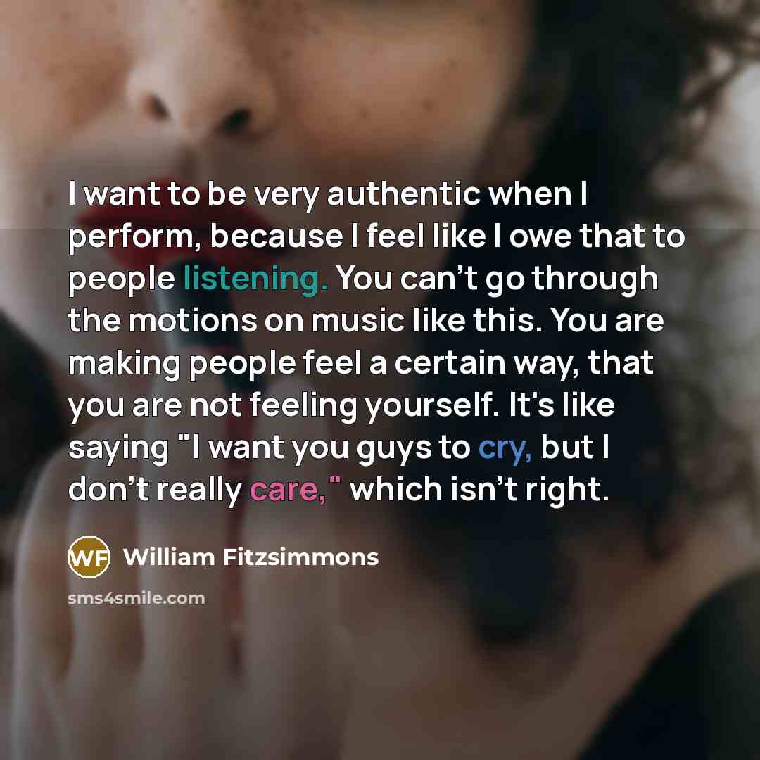 “I want to be very authentic when I perform, because…” quote by William Fitzsimmons