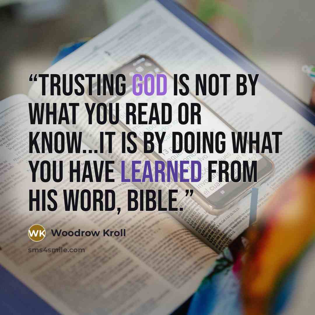 “Trusting God is not by what you read or know...It is by doing what you have learned from His Word, Bible.” quote by Woodrow Kroll