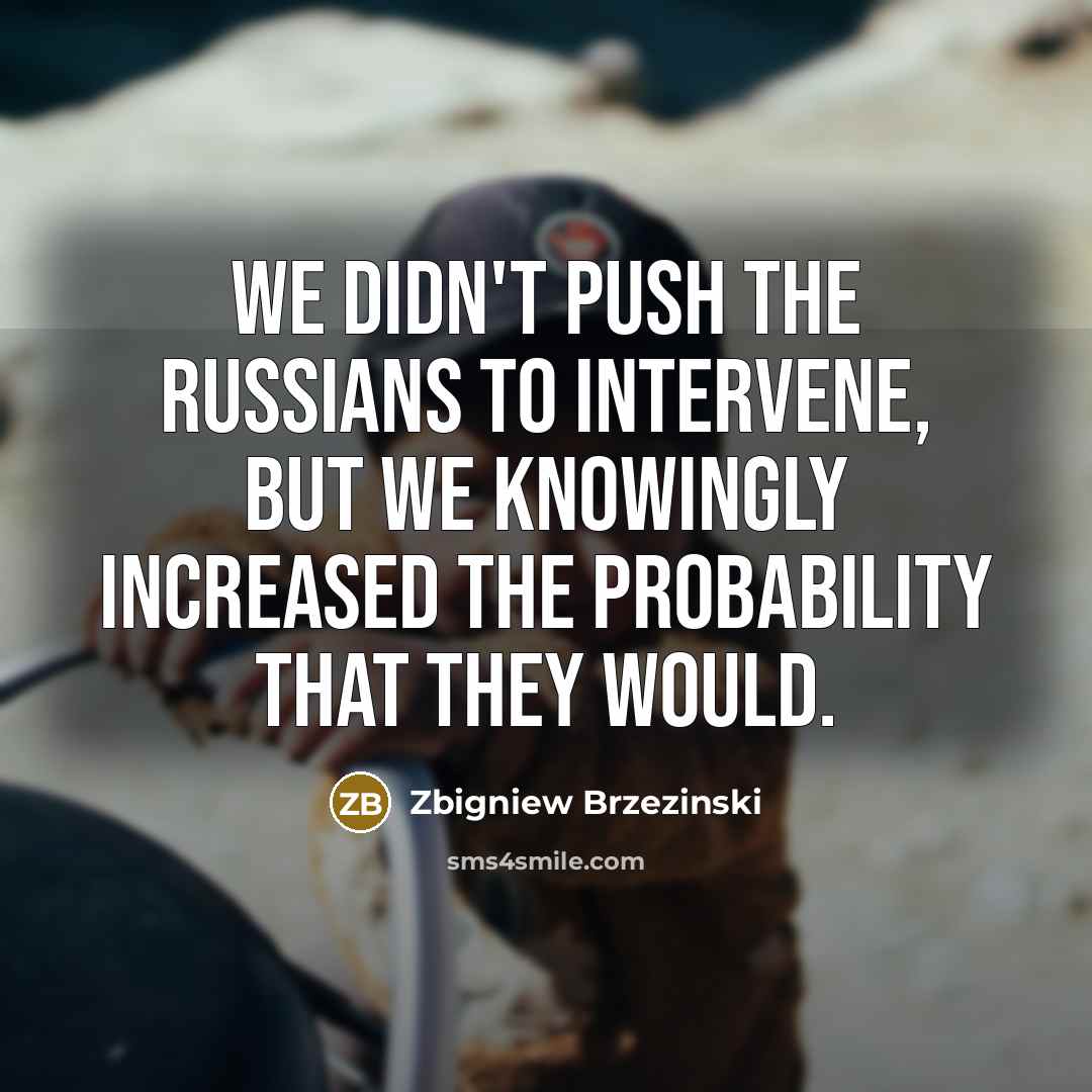 “We didn't push the Russians to intervene, but we knowingly…” quote by Zbigniew Brzezinski