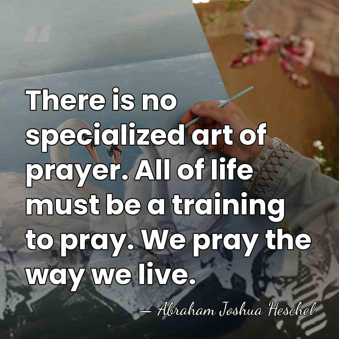 There is no specialized art of prayer. All of life must be&hellip; - Abraham Joshua Heschel