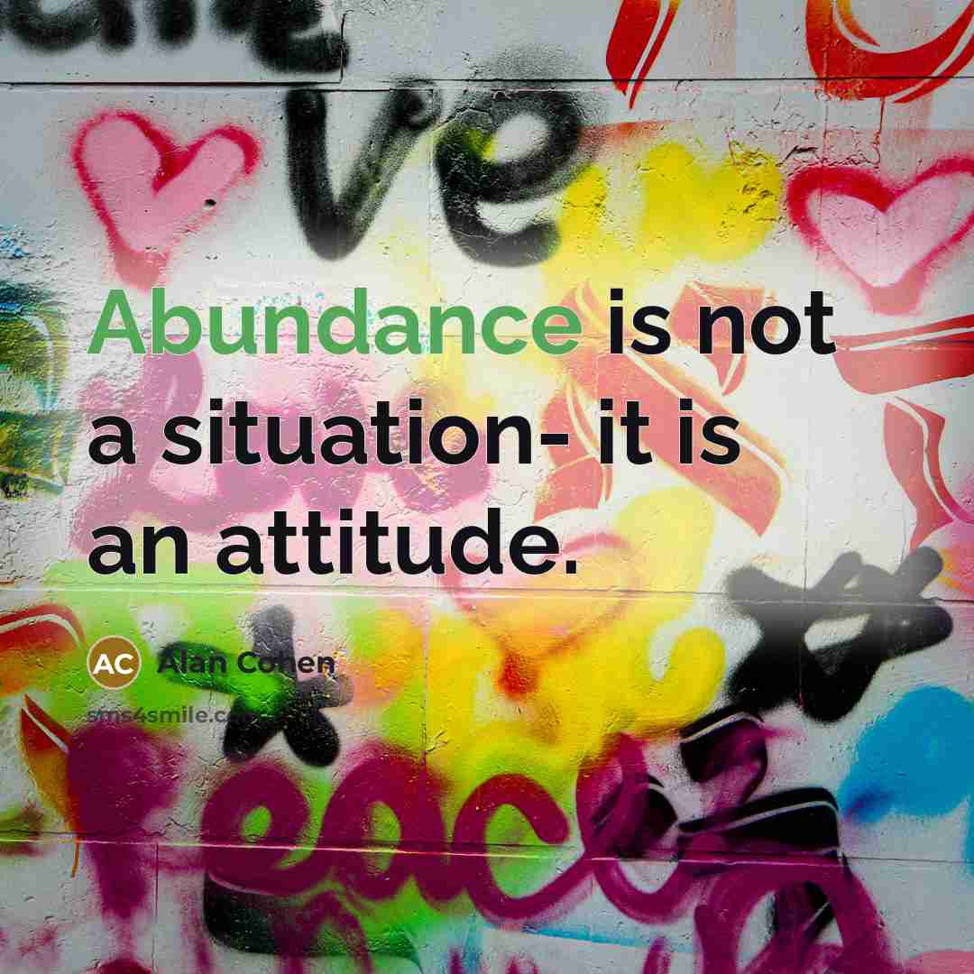 “Abundance is not a situation- it is an attitude.…” quote by Alan Cohen