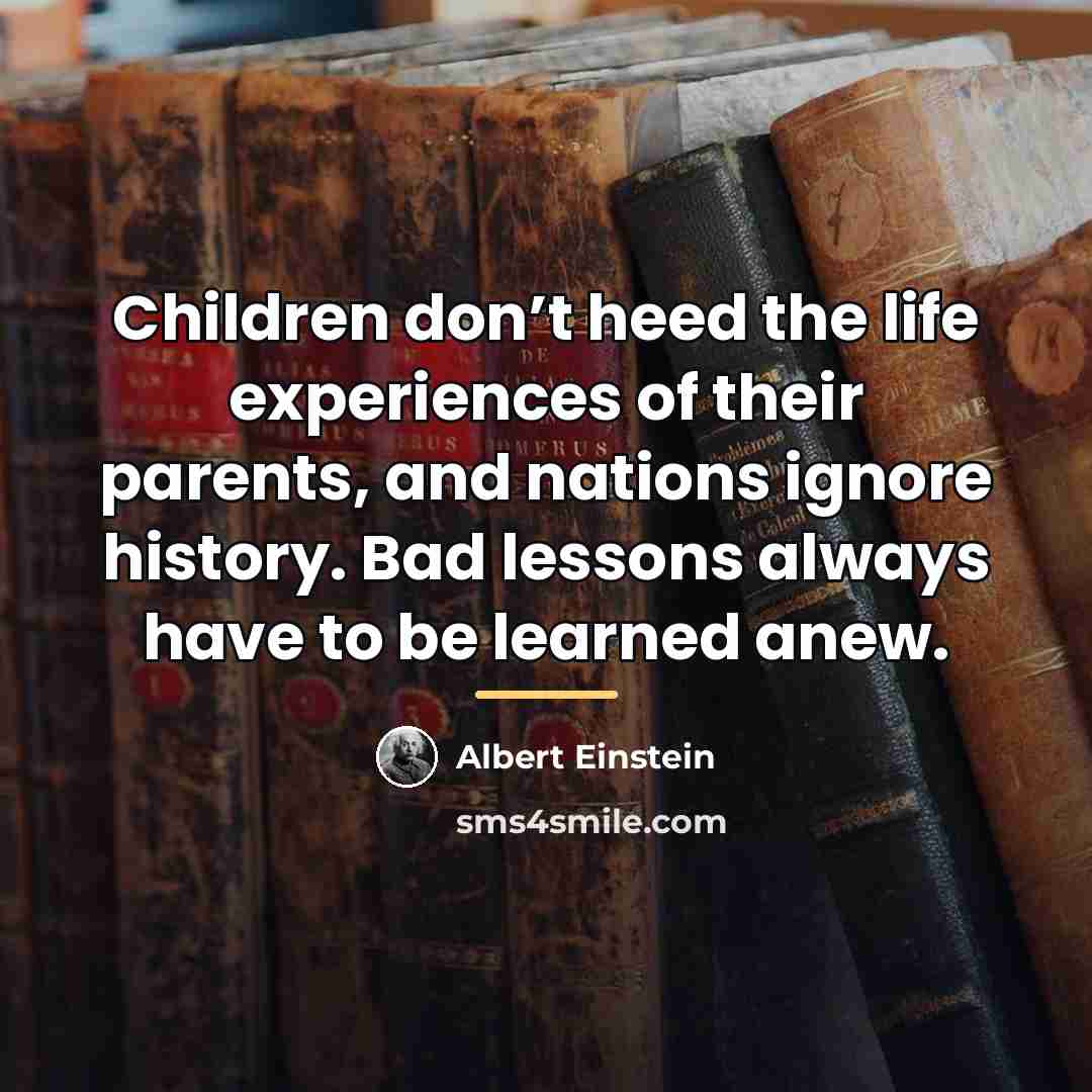 “Children don’t heed the life experiences of their parents, and…” quote by Albert Einstein
