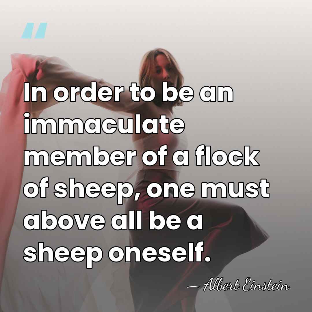In order to be an immaculate member of a flock of sheep,&hellip; - Albert Einstein