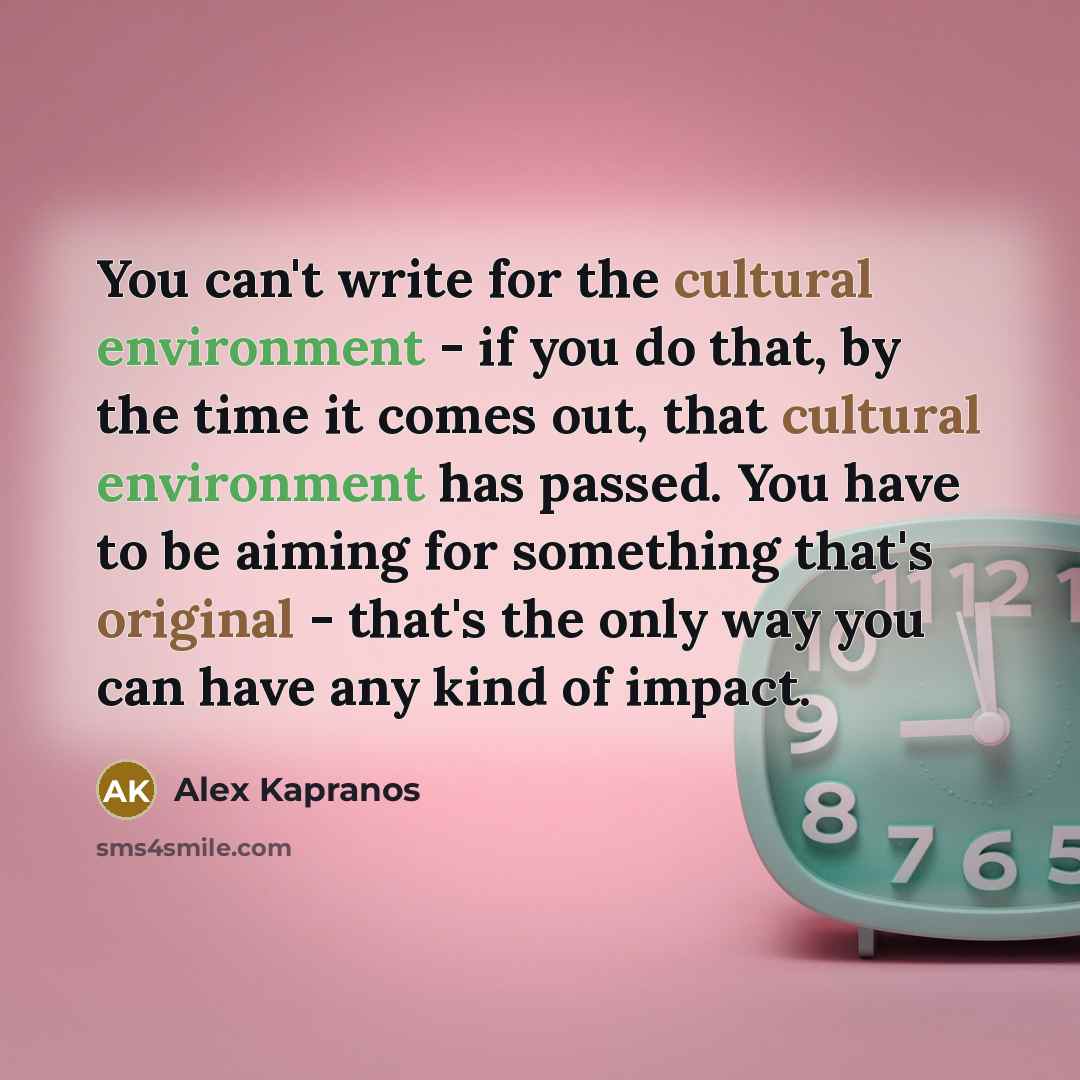 “You can't write for the cultural environment - if you do that, by the time it comes out, that cultural environment has passed. You have to be aiming for something that's original - that's the only way you can have any kind of impact.” quote by Alex Kapranos