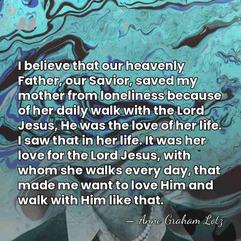I believe that our heavenly Father, our Savior, saved my mother from&hellip; - Anne Graham Lotz
