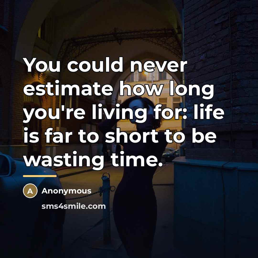 “You could never estimate how long you're living for: life…” quote by Anonymous