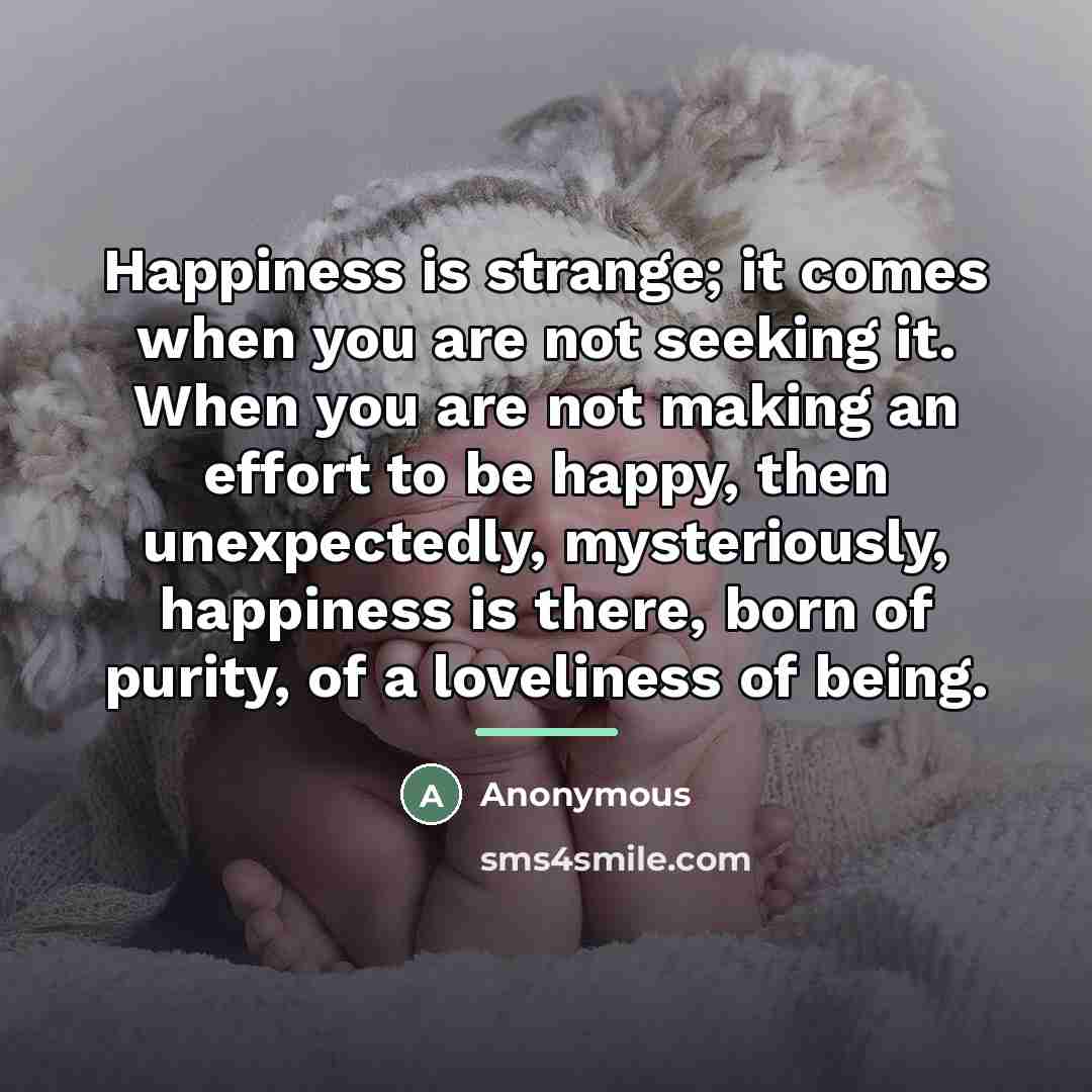 “Happiness is strange; it comes when you are not seeking…” quote by Anonymous