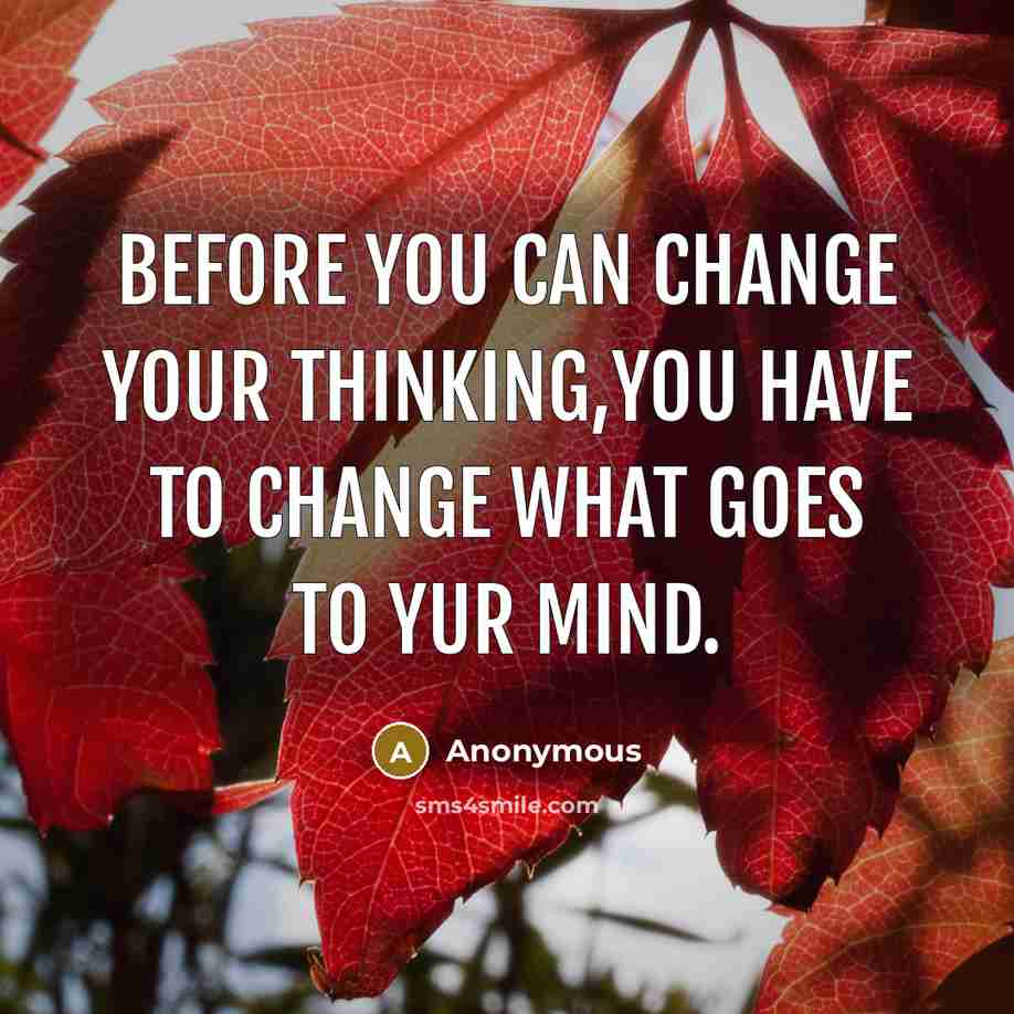“Before you can change your thinking,you have to change what goes to yur mind.” quote by Anonymous