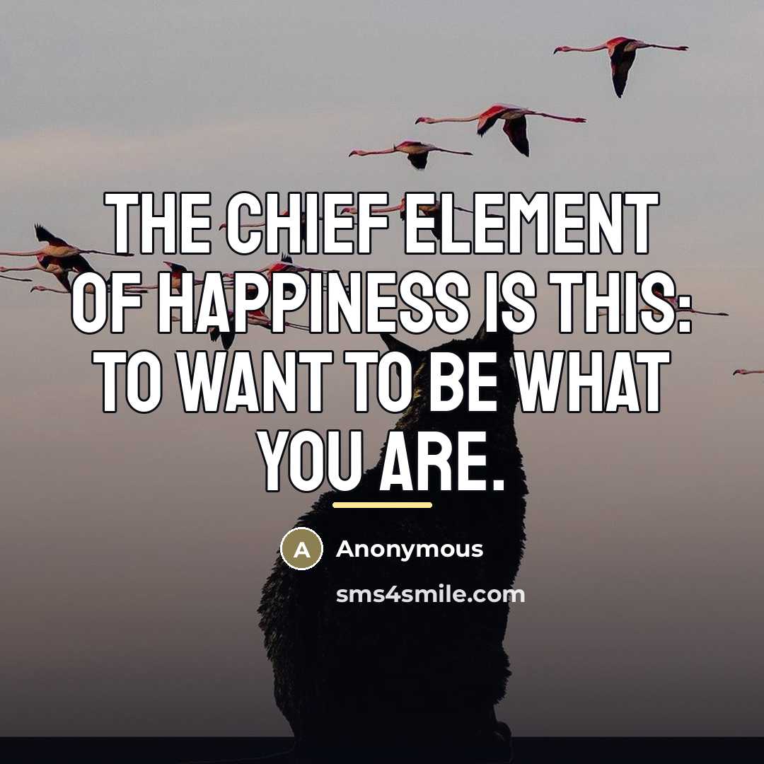 “The chief element of happiness is this: to want to…” quote by Anonymous