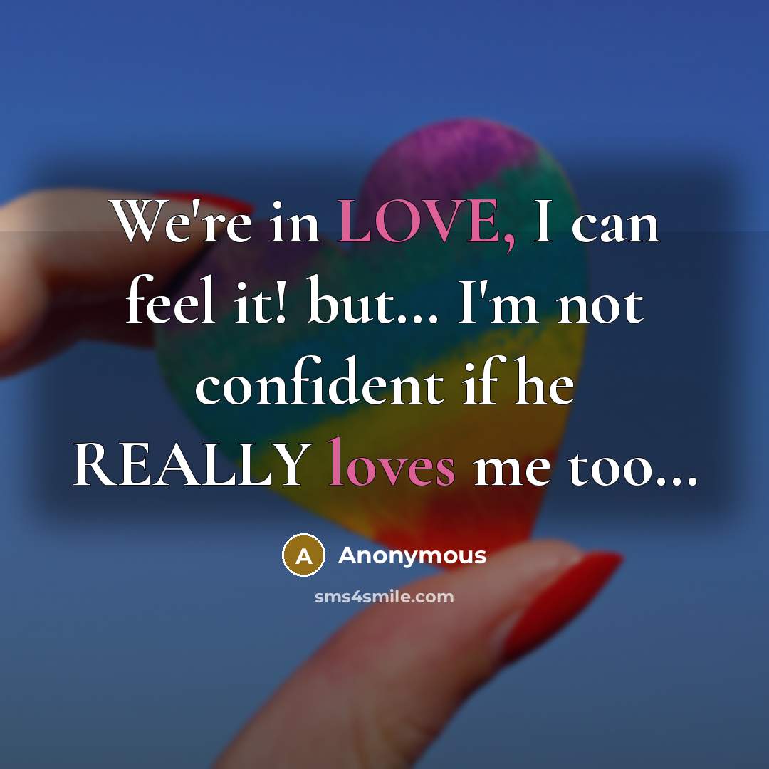 “We're in LOVE, I can feel it! but… I'm not confident if he REALLY loves me too…” quote by Anonymous