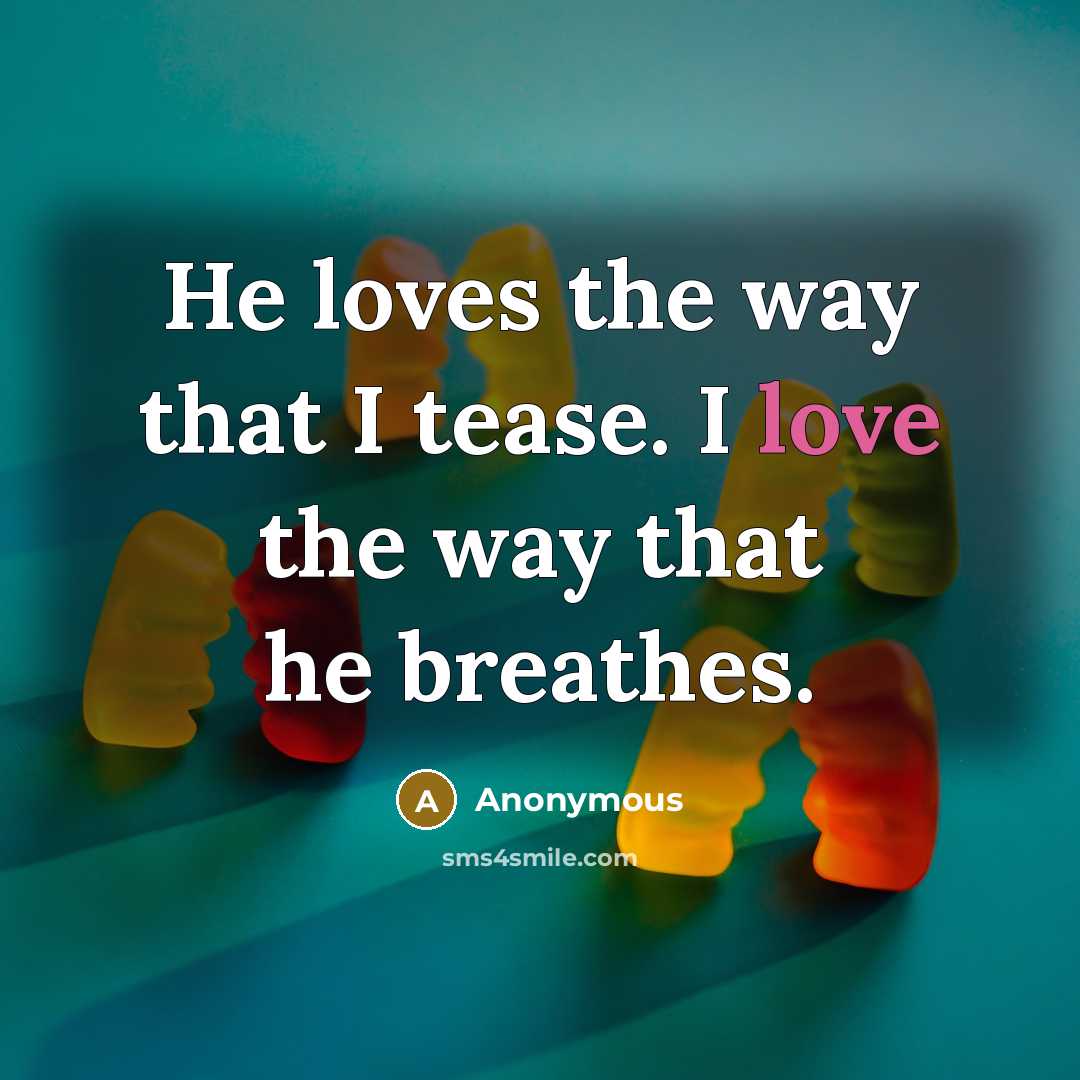 “He loves the way that I tease. I love the…” quote by Anonymous