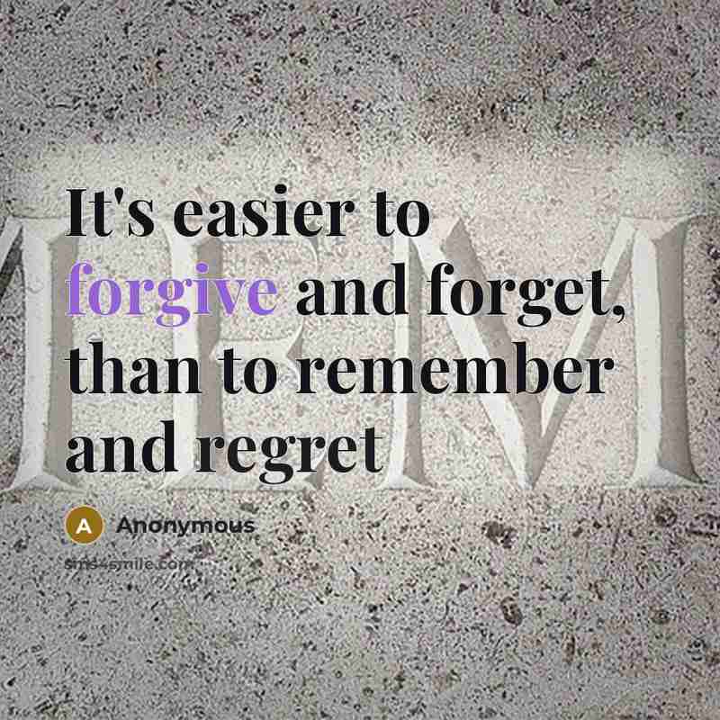 “It's easier to forgive and forget, than to remember and regret” quote by Anonymous