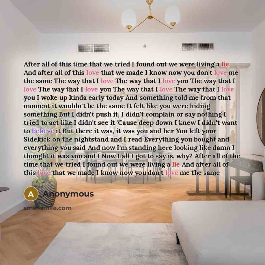 “After all of this time that we tried I found out we were living a lie And after all of this love that we made I know now you don't love me the same The way that I love The way that I love you The way that I love The way that I love you The way that I love The way that I love you I woke up kinda…” quote by Anonymous