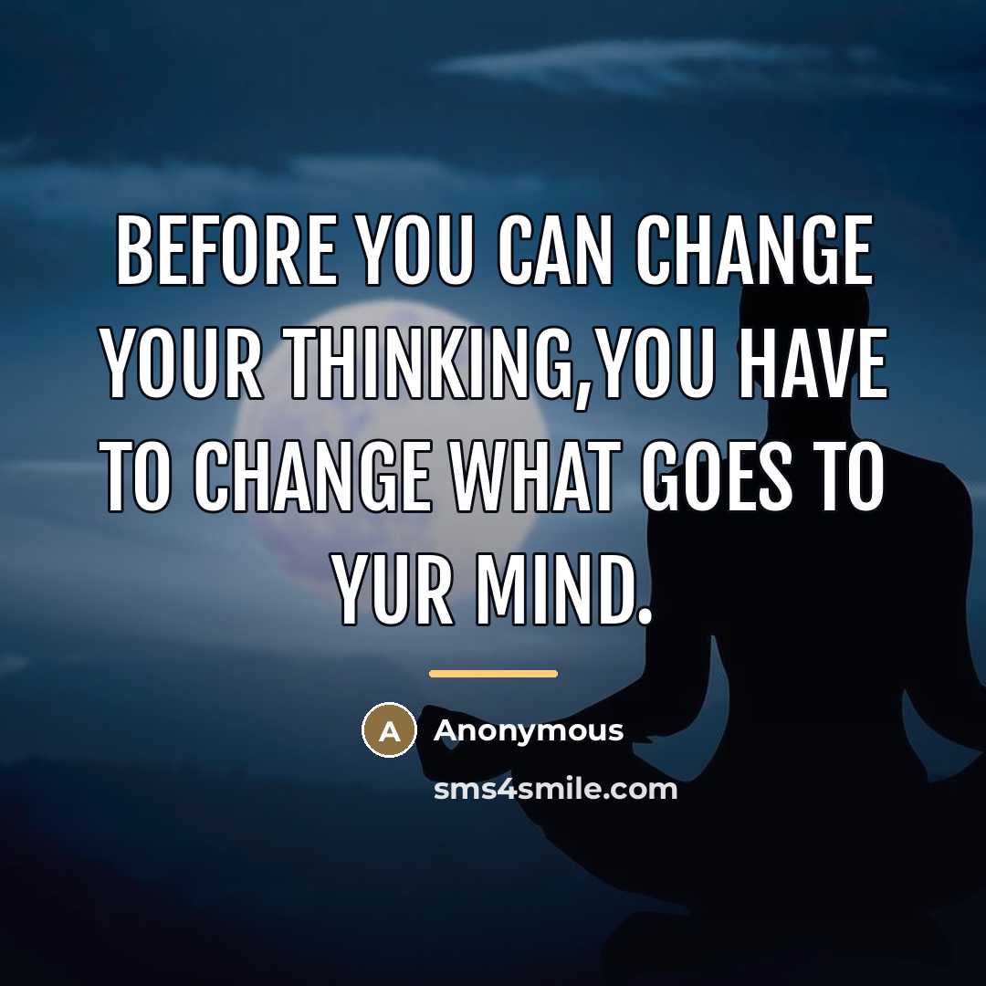 “Before you can change your thinking,you have to change what…” quote by Anonymous