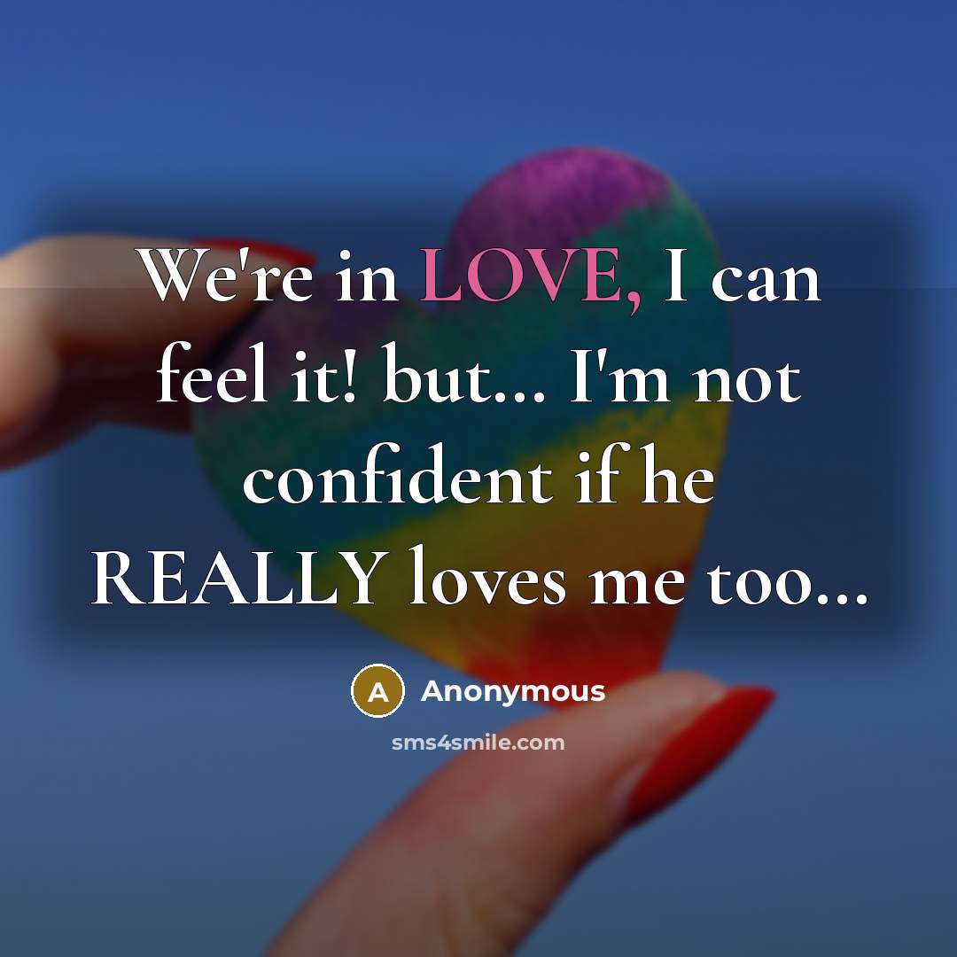 “We're in LOVE, I can feel it! but… I'm not confident if he REALLY loves me too…” quote by Anonymous