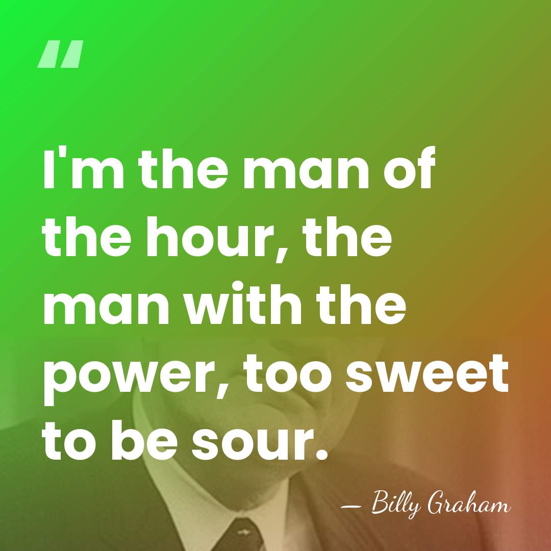I'm the man of the hour, the man with the power, too&hellip; - Billy Graham