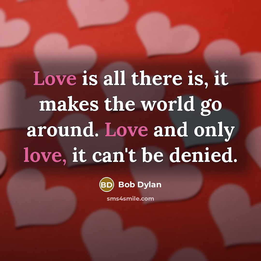 “Love is all there is, it makes the world go…” quote by Bob Dylan