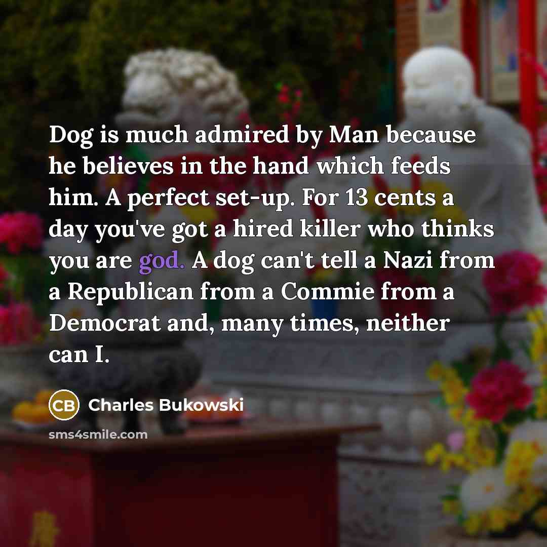 “Dog is much admired by Man because he believes in…” quote by Charles Bukowski