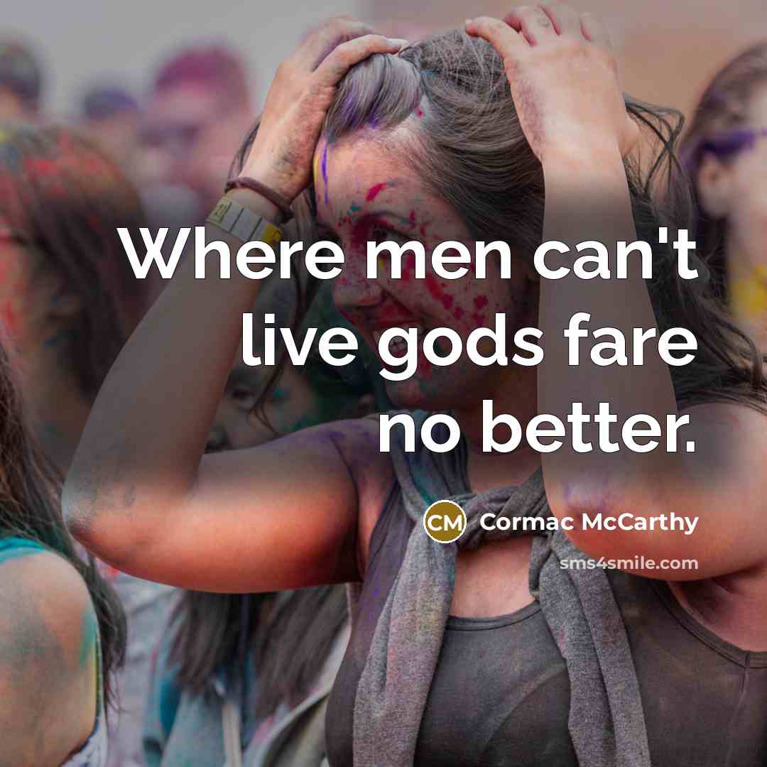 “Where men can't live gods fare no better.…” quote by Cormac McCarthy