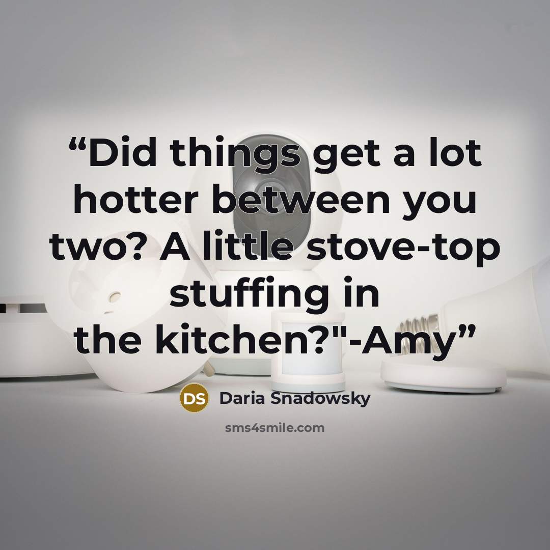 “Did things get a lot hotter between you two? A little stove-top stuffing in the kitchen?"-Amy” quote by Daria Snadowsky
