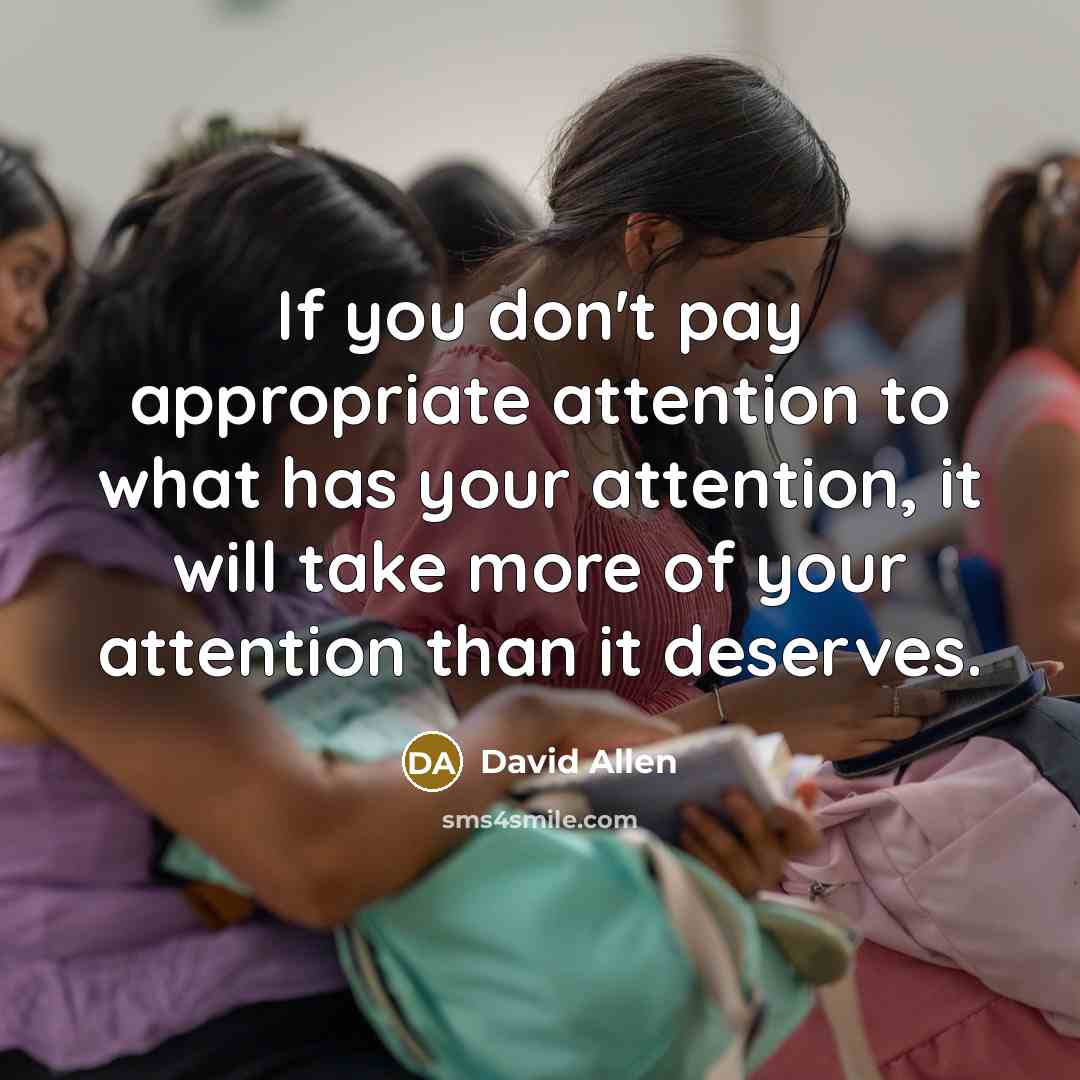 “If you don't pay appropriate attention to what has your…” quote by David Allen