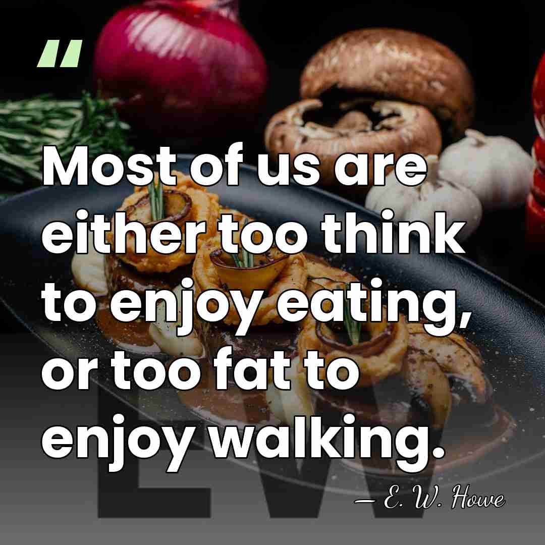 Most of us are either too think to enjoy eating, or too&hellip; - E. W. Howe