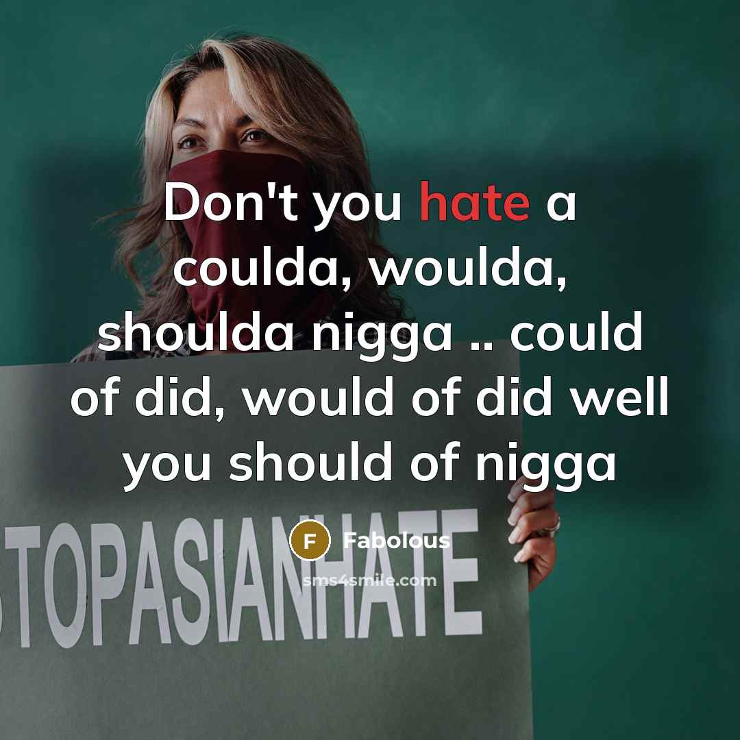 “Don't you hate a coulda, woulda, shoulda nigga .. could of did, would of did well you should of nigga” quote by Fabolous